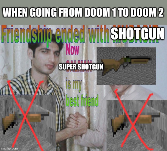 Friendship ended | WHEN GOING FROM DOOM 1 TO DOOM 2; SHOTGUN; SUPER SHOTGUN | image tagged in friendship ended | made w/ Imgflip meme maker