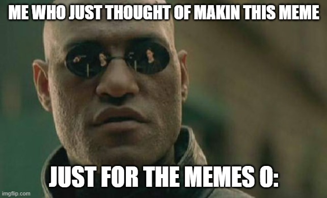 I am an absoloute GENIUS | ME WHO JUST THOUGHT OF MAKIN THIS MEME; JUST FOR THE MEMES O: | image tagged in memes,matrix morpheus | made w/ Imgflip meme maker