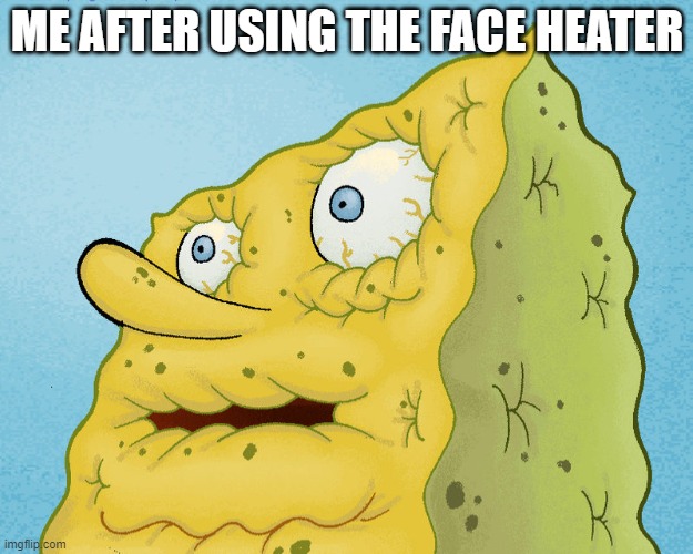 Dried Up SpongeBob | ME AFTER USING THE FACE HEATER | image tagged in dried up spongebob | made w/ Imgflip meme maker