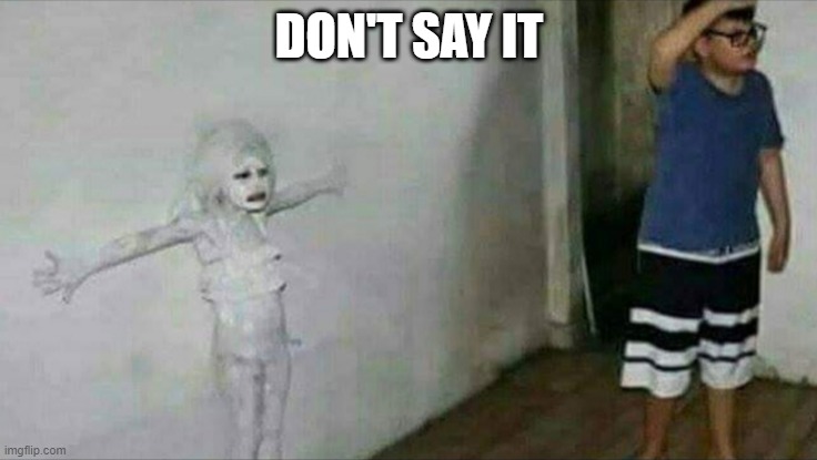 white wall | DON'T SAY IT | image tagged in white wall | made w/ Imgflip meme maker