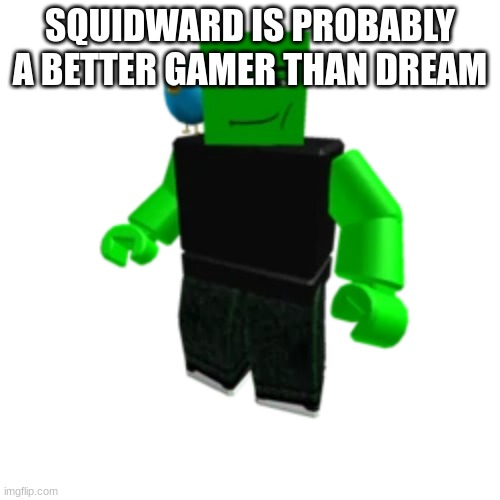 Roblox Scammer | SQUIDWARD IS PROBABLY A BETTER GAMER THAN DREAM | image tagged in roblox scammer | made w/ Imgflip meme maker