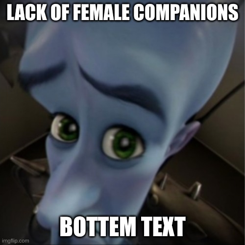 Where are they | LACK OF FEMALE COMPANIONS; BOTTEM TEXT | image tagged in megamind peeking,funny,fun | made w/ Imgflip meme maker