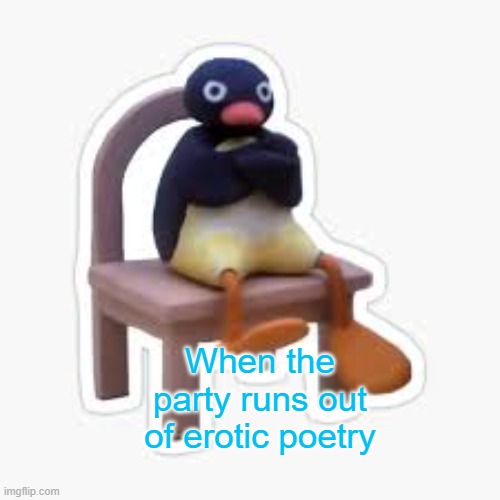Mad Mr. Penguin | When the party runs out of erotic poetry | image tagged in mad mr penguin | made w/ Imgflip meme maker