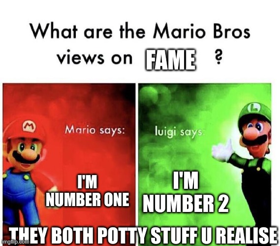 Mario Bros Views | FAME; I'M NUMBER ONE; I'M NUMBER 2; THEY BOTH POTTY STUFF U REALISE | image tagged in mario bros views | made w/ Imgflip meme maker