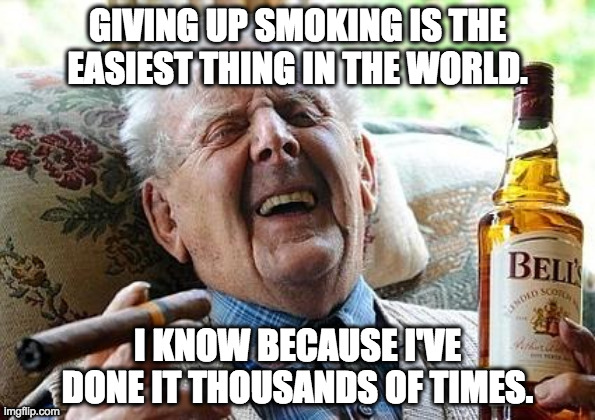 Heard. Via Mark Twain. |  GIVING UP SMOKING IS THE EASIEST THING IN THE WORLD. I KNOW BECAUSE I'VE DONE IT THOUSANDS OF TIMES. | image tagged in old man drinking and smoking,smoking,quitting,life problems,mark twain,mark twain thought | made w/ Imgflip meme maker