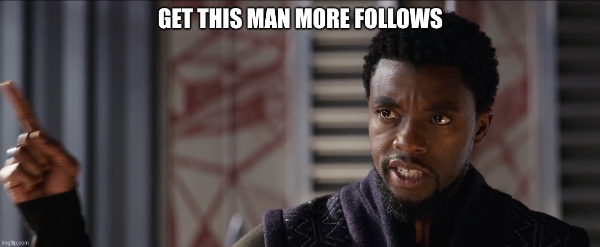 black panther get this man a | GET THIS MAN MORE FOLLOWS | image tagged in black panther get this man a | made w/ Imgflip meme maker