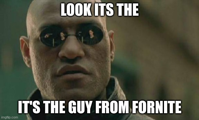Matrix Morpheus Meme | LOOK IT'S THE; IT'S THE GUY FROM FORNITE | image tagged in memes,matrix morpheus | made w/ Imgflip meme maker