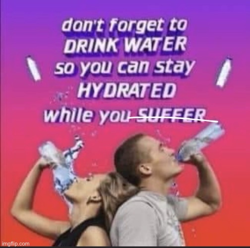 Stay hydrated | image tagged in stay hydrated | made w/ Imgflip meme maker