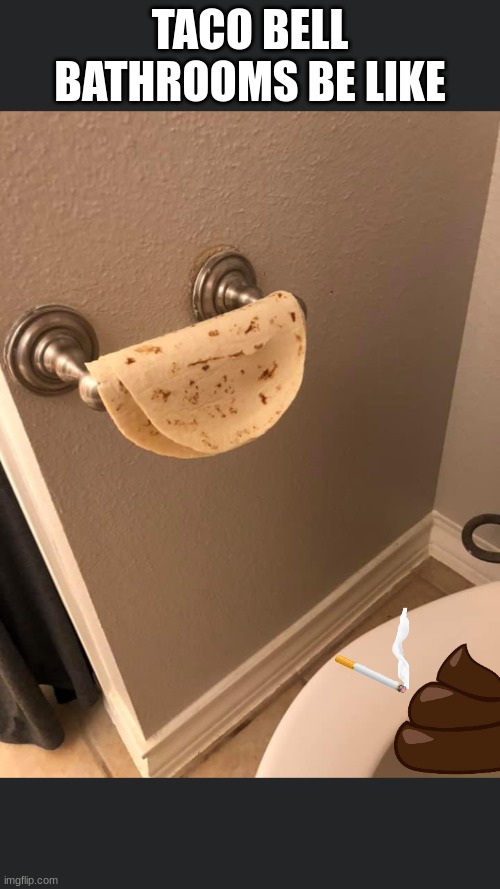 taco bell bathroom meme | TACO BELL BATHROOMS BE LIKE | image tagged in tortilla toilet paper | made w/ Imgflip meme maker