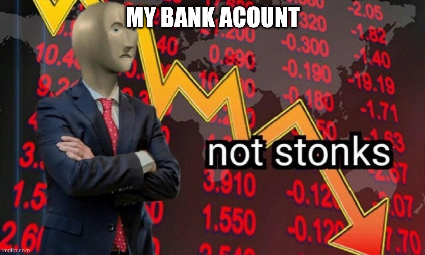 Not stonks | MY BANK ACOUNT | image tagged in not stonks | made w/ Imgflip meme maker