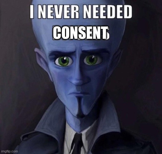 i never needed consent | CONSENT | image tagged in i never needed bitches | made w/ Imgflip meme maker