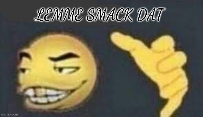 bend over for me~  /j |  LEMME SMACK DAT | image tagged in dab me up | made w/ Imgflip meme maker