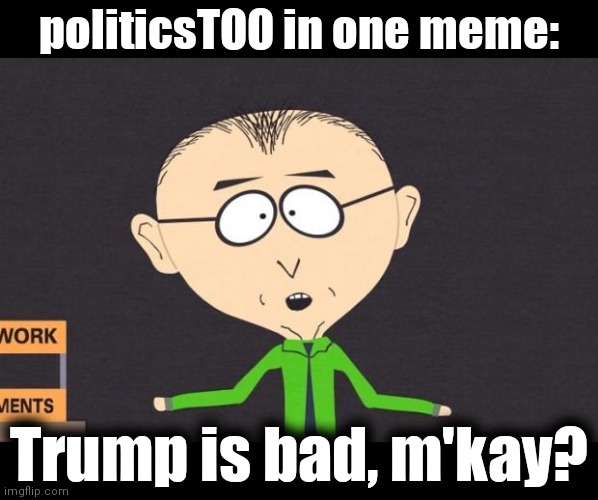 politicsTOO in one meme | politicsTOO in one meme:; Trump is bad, m'kay? | image tagged in mr mackey,memes,politicstoo,politics,trump,bad | made w/ Imgflip meme maker