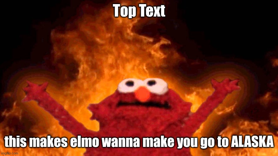 elmo fire | Top Text this makes elmo wanna make you go to ALASKA | image tagged in elmo fire | made w/ Imgflip meme maker