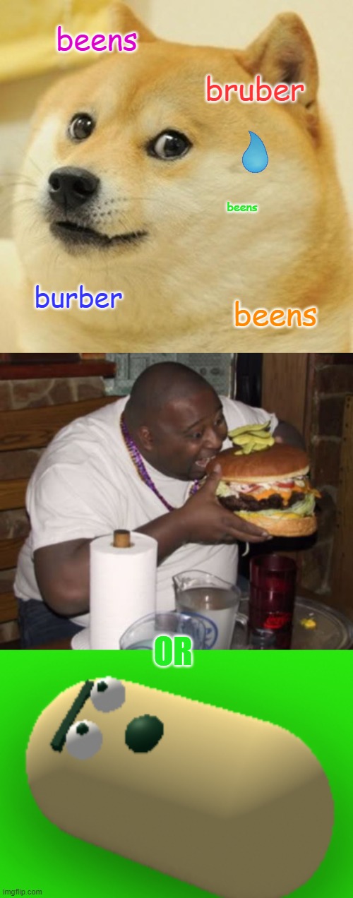 beens; bruber; beens; burber; beens; OR | image tagged in memes,doge,fat guy eating burger,close beanson | made w/ Imgflip meme maker