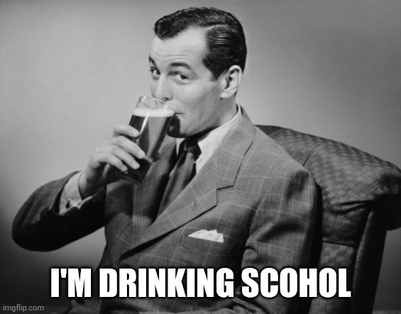 alcohol | I'M DRINKING SCOHOL | image tagged in alcohol | made w/ Imgflip meme maker