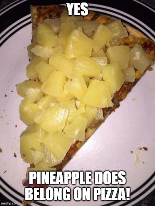 Pineapple pizza | YES PINEAPPLE DOES BELONG ON PIZZA! | image tagged in pineapple pizza | made w/ Imgflip meme maker