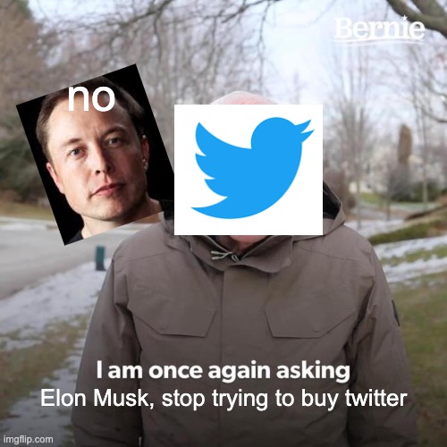 Bernie I Am Once Again Asking For Your Support | no; Elon Musk, stop trying to buy twitter | image tagged in memes,bernie i am once again asking for your support | made w/ Imgflip meme maker