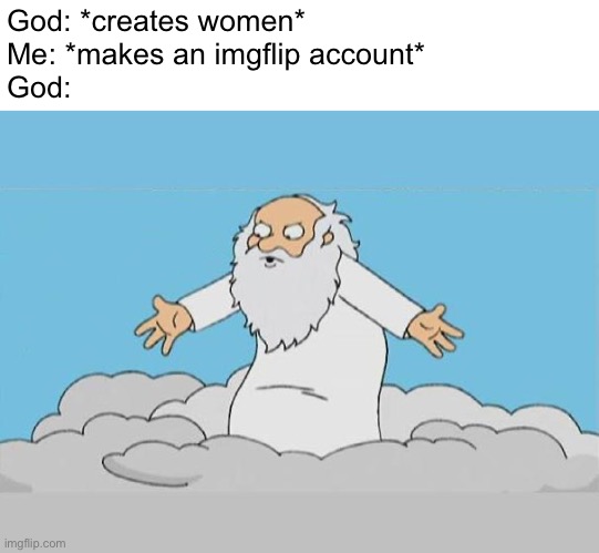 God Cloud Dios Nube | God: *creates women*
Me: *makes an imgflip account*
God: | image tagged in god cloud dios nube | made w/ Imgflip meme maker