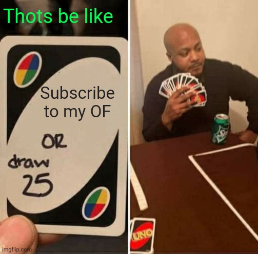 UNO Draw 25 Cards | Thots be like; Subscribe to my OF | image tagged in memes,uno draw 25 cards | made w/ Imgflip meme maker