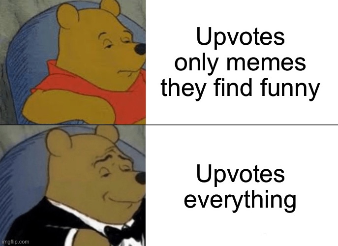 Tuxedo Winnie The Pooh Meme | Upvotes only memes they find funny; Upvotes everything | image tagged in memes,tuxedo winnie the pooh | made w/ Imgflip meme maker