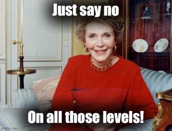 Nancy Reagan  | Just say no On all those levels! | image tagged in nancy reagan | made w/ Imgflip meme maker