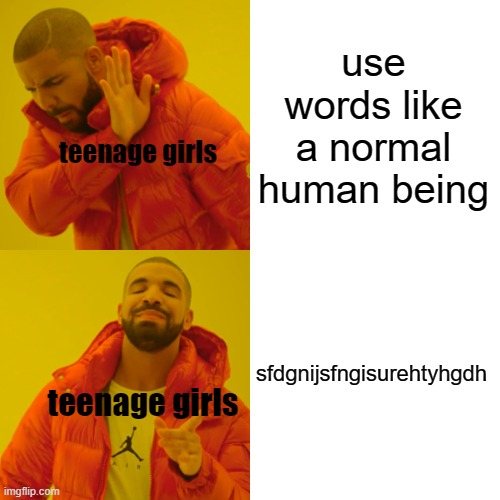 it's weird |  use words like a normal human being; teenage girls; sfdgnijsfngisurehtyhgdh; teenage girls | image tagged in memes,drake hotline bling | made w/ Imgflip meme maker
