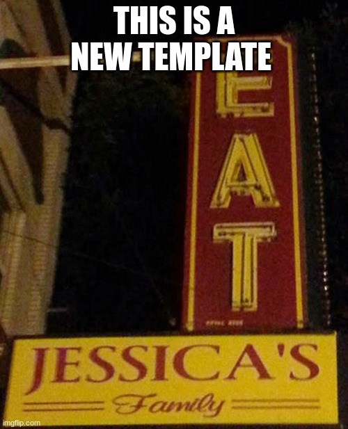 Eat at jesscia | THIS IS A NEW TEMPLATE | image tagged in eat at jesscia | made w/ Imgflip meme maker