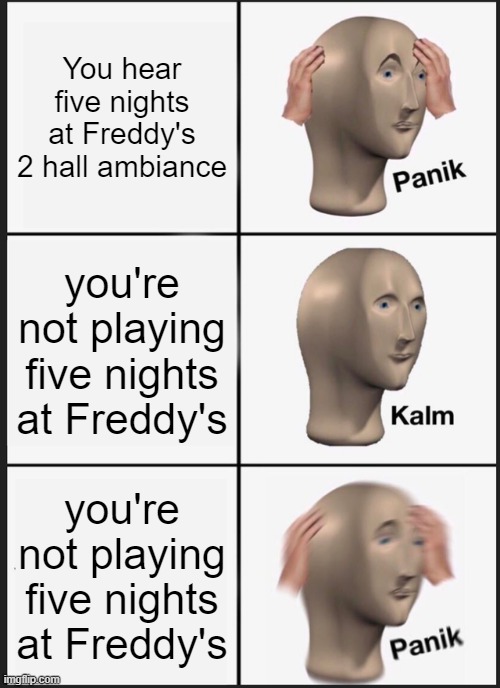 fnaf hall ambiance meme |  You hear five nights at Freddy's 2 hall ambiance; you're not playing five nights at Freddy's; you're not playing five nights at Freddy's | image tagged in memes,panik kalm panik,five nights at freddy's 2 | made w/ Imgflip meme maker