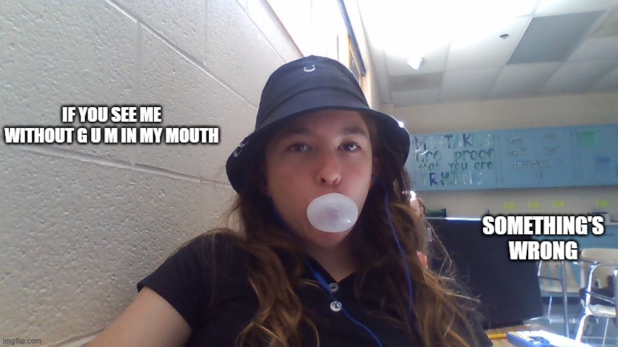 G U M | IF YOU SEE ME WITHOUT G U M IN MY MOUTH; SOMETHING'S WRONG | made w/ Imgflip meme maker