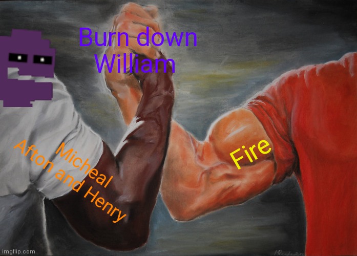 Fnaf 6: | Burn down William; Fire; Micheal Afton and Henry | image tagged in memes,epic handshake | made w/ Imgflip meme maker