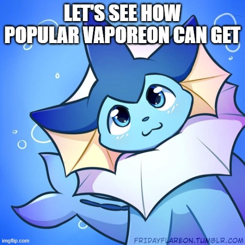 no one is gonna upvote this | LET'S SEE HOW POPULAR VAPOREON CAN GET | image tagged in vaporeon | made w/ Imgflip meme maker