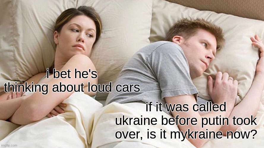 mykraine | i bet he's thinking about loud cars; if it was called ukraine before putin took over, is it mykraine now? | image tagged in memes,i bet he's thinking about other women | made w/ Imgflip meme maker