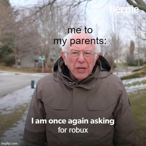 just a little roblox meme | me to my parents:; for robux | image tagged in memes,bernie i am once again asking for your support | made w/ Imgflip meme maker