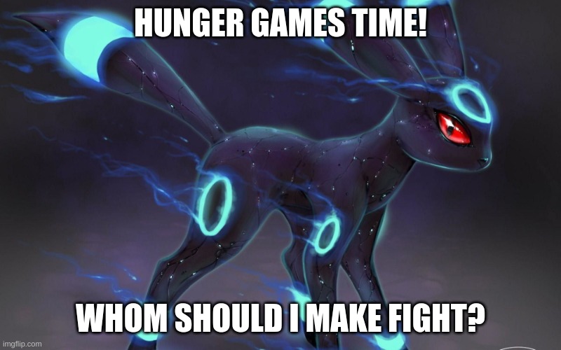 umbreon update template. | HUNGER GAMES TIME! WHOM SHOULD I MAKE FIGHT? | image tagged in umbreon update template | made w/ Imgflip meme maker