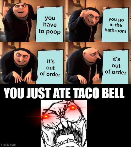taco bell | you have to poop; you go in the bathroom; it's out of order; it's out of order; YOU JUST ATE TACO BELL | image tagged in memes,gru's plan | made w/ Imgflip meme maker