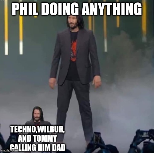 i have N O I D E A W H AT I M D O I N G | PHIL DOING ANYTHING; TECHNO,WILBUR, AND TOMMY CALLING HIM DAD | image tagged in keanu and mini keanu | made w/ Imgflip meme maker