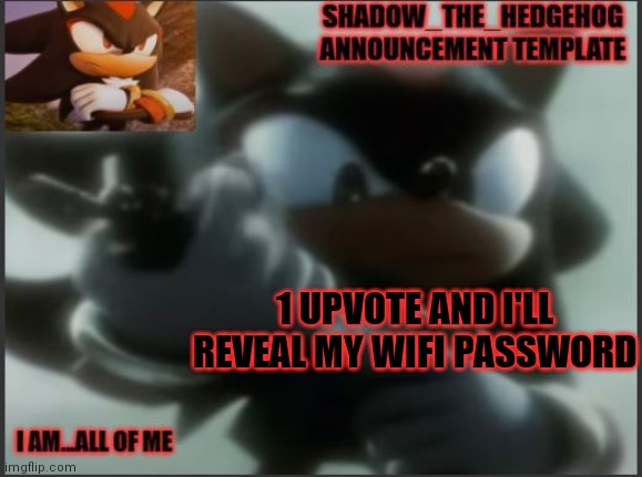 Shadow_The_Hedgehog Announcement Template | 1 UPVOTE AND I'LL REVEAL MY WIFI PASSWORD | image tagged in shadow_the_hedgehog announcement template | made w/ Imgflip meme maker