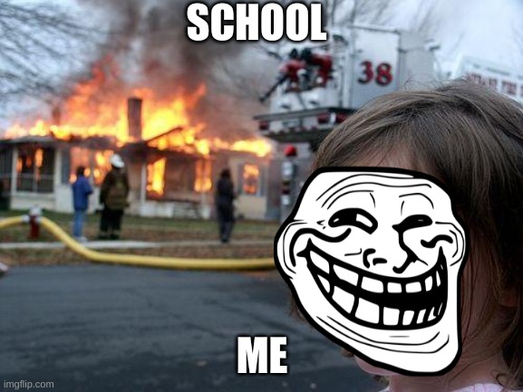 Disaster Girl | SCHOOL; ME | image tagged in memes,disaster girl | made w/ Imgflip meme maker