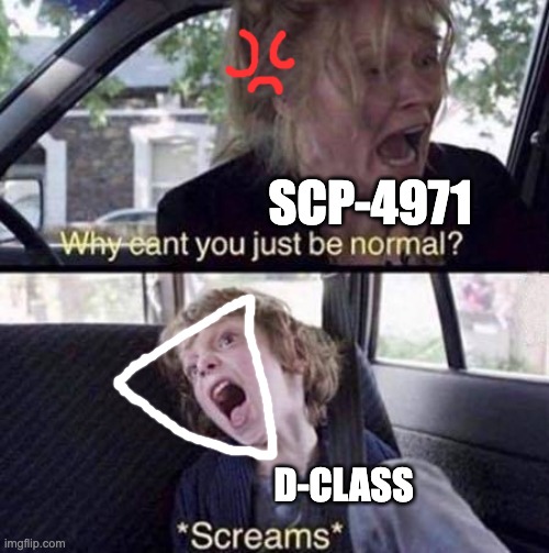 ...this is sh*t tbh... | SCP-4971; D-CLASS | image tagged in why can't you just be normal,scp meme | made w/ Imgflip meme maker