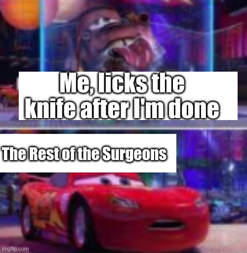 Yummy | Me, licks the knife after I'm done; The Rest of the Surgeons | image tagged in cars,lightning mcqueen | made w/ Imgflip meme maker