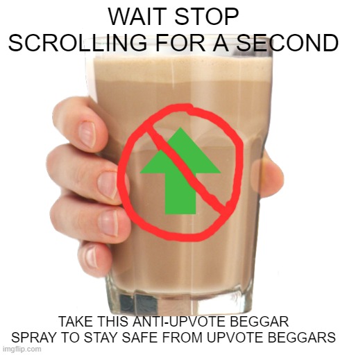You deserve it |  WAIT STOP SCROLLING FOR A SECOND; TAKE THIS ANTI-UPVOTE BEGGAR SPRAY TO STAY SAFE FROM UPVOTE BEGGARS | image tagged in choccy milk,upvote beggars,repelant | made w/ Imgflip meme maker