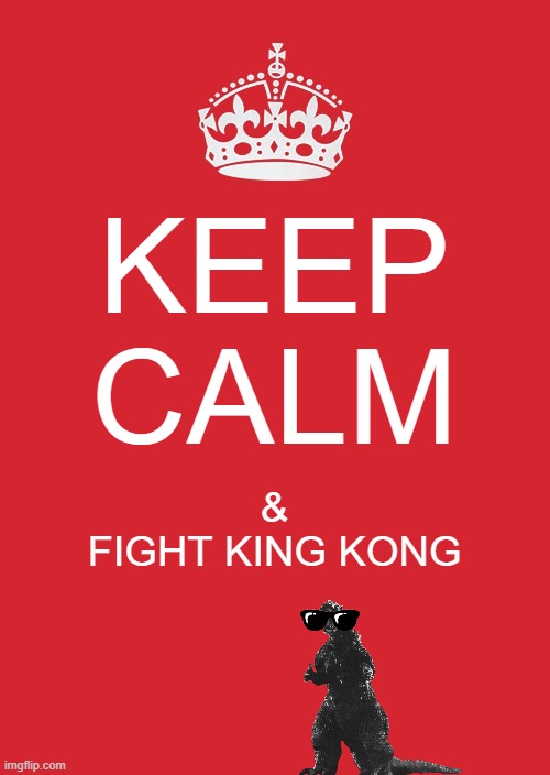 Keep calm | KEEP CALM; &
FIGHT KING KONG | image tagged in keep calm and carry on red,godzilla | made w/ Imgflip meme maker