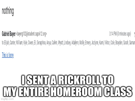 Rick rolled my whole class | I SENT A RICKROLL TO MY ENTIRE HOMEROOM CLASS | image tagged in funny,rickroll,prank | made w/ Imgflip meme maker