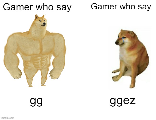 gamer memes | Gamer who say; Gamer who say; gg; ggez | image tagged in memes,buff doge vs cheems | made w/ Imgflip meme maker