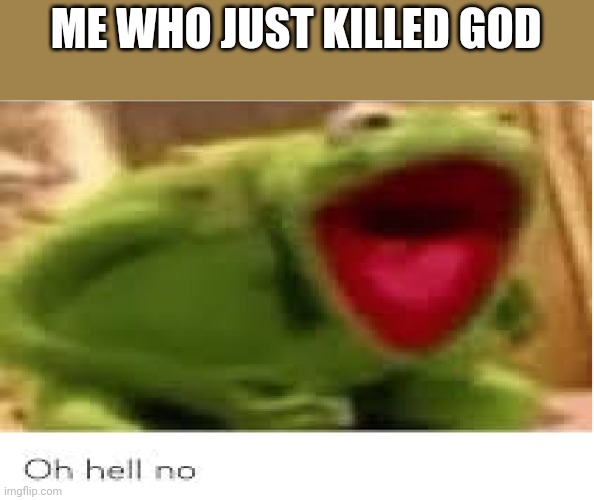 Oh Hell No | ME WHO JUST KILLED GOD | image tagged in oh hell no | made w/ Imgflip meme maker