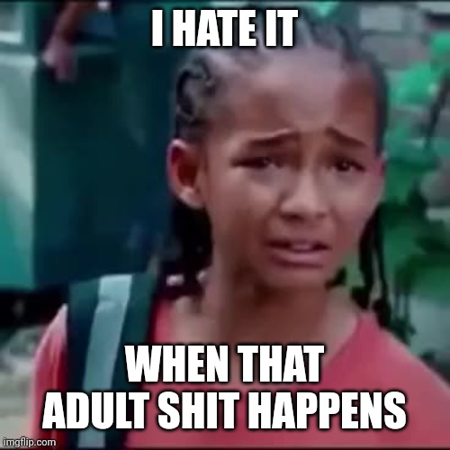 I hate it here i want to go home | I HATE IT WHEN THAT ADULT SHIT HAPPENS | image tagged in i hate it here i want to go home | made w/ Imgflip meme maker