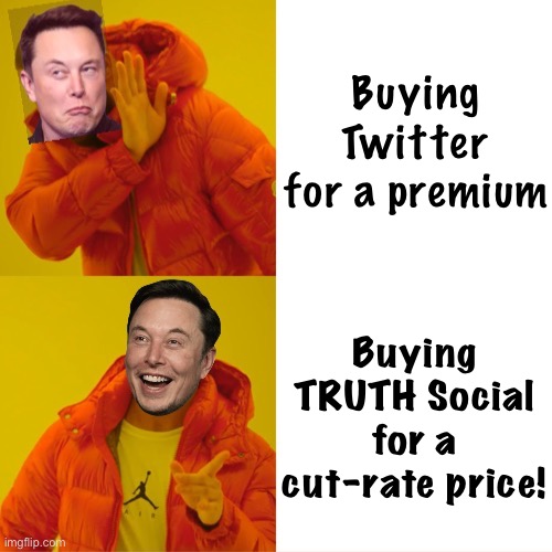 Elon Musk hotline bling | Buying Twitter for a premium; Buying TRUTH Social for a cut-rate price! | image tagged in elon musk hotline bling | made w/ Imgflip meme maker