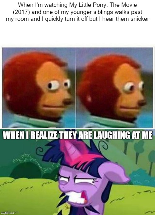 How dare they laugh... | When I'm watching My Little Pony: The Movie (2017) and one of my younger siblings walks past my room and I quickly turn it off but I hear them snicker | image tagged in memes,monkey puppet,mlp,my little pony,funny,funny meme | made w/ Imgflip meme maker