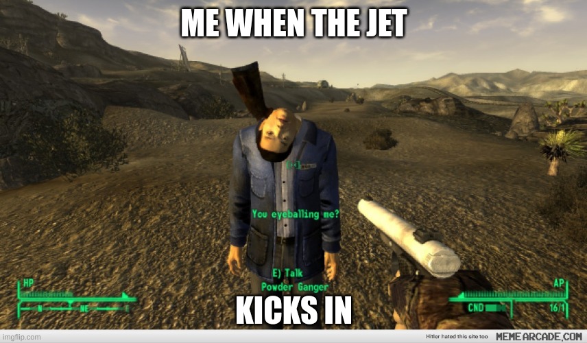 W me | ME WHEN THE JET; KICKS IN | image tagged in fallout new vegas | made w/ Imgflip meme maker